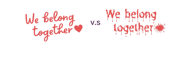 "We belong together" in a script font with a heart versus "We belong together" in a spooky font with a splatter.